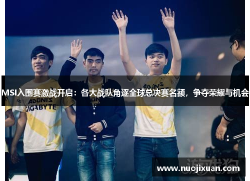 MSI入围赛激战开启：各大战队角逐全球总决赛名额，争夺荣耀与机会